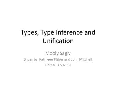 Types, Type Inference and Unification Mooly Sagiv Slides by Kathleen Fisher and John Mitchell Cornell CS 6110