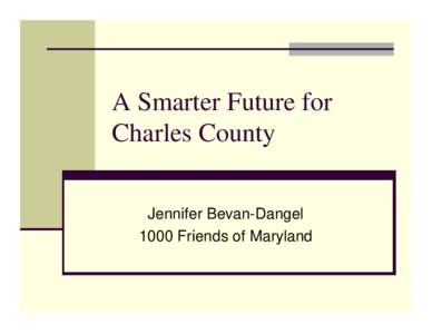 A Smarter Future for Charles County Jennifer Bevan-Dangel 1000 Friends of Maryland  What is Smart Growth?