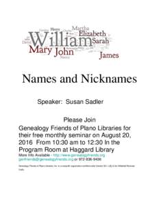 Names and Nicknames Speaker: Susan Sadler Please Join Genealogy Friends of Plano Libraries for their free monthly seminar on August 20, 2016 From 10:30 am to 12:30 In the