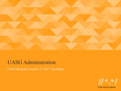 UASG Administration UASG Workshop OctoberAbu Dhabi Universal Acceptance  Objectives