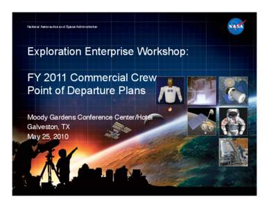 National Aeronautics and Space Administration
  Exploration Enterprise Workshop: FY 2011 Commercial Crew Point of Departure Plans Moody Gardens Conference Center/Hotel