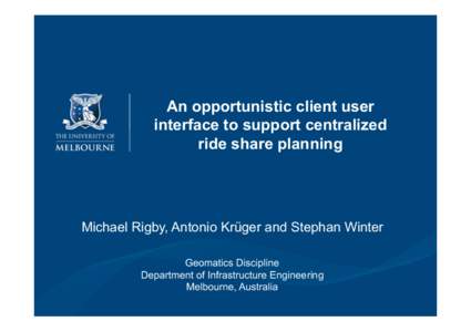 An opportunistic client user interface to support centralized ride share planning Michael Rigby, Antonio Krüger and Stephan Winter Geomatics Discipline