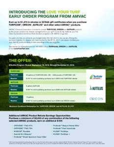 INTRODUCING THE LOVE YOUR TURF EARLY ORDER PROGRAM FROM AMVAC Earn up to $1,475 in rebates or GCSAA gift certificates when you purchase TURFCIDE®, OREON™, AUTILUS® and other select AMVAC® products. AMVAC Chemical Co