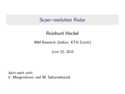Super-resolution Radar Reinhard Heckel IBM Research (before: ETH Zurich) June 25, 2015  Joint work with: