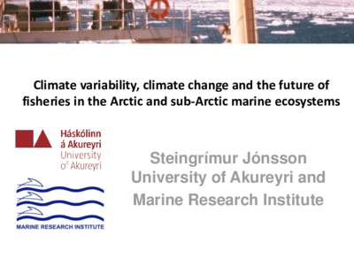 Climate variability, climate change and the future of fisheries in the Arctic and sub-Arctic marine ecosystems Steingrímur Jónsson University of Akureyri and Marine Research Institute