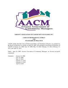 ARIZONA ASSOCIATION OF COMMUNITY MANAGERS, INC. CODE OF PROFESSIONAL ETHICS AND STANDARDS OF PRACTICE AACM certifies that this Code of Professional Ethics and Standards of Practice was adopted by the Board of Directors o