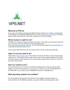 Welcome to VPS.net If you need a bit of help to get going this Welcome Pack is ideal for you. If there is anything that isn’t answered in this however please feel free to contact us ht