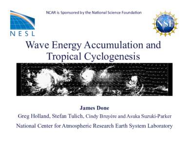 NCAR	
  is	
  Sponsored	
  by	
  the	
  Na4onal	
  Science	
  Founda4on	
    Wave Energy Accumulation and Tropical Cyclogenesis  James Done