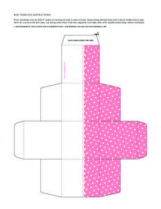 BOX TEMPLATE INSTRUCTIONS Print template onto an 8.5x11” piece of card stock with a color printer. Score along dotted lines with a bone folder and a ruler. With an x-acto knife and ruler, cut along solid lines. Fold bo