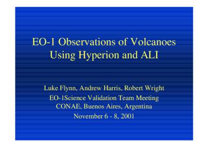 EO-1 Observations of Volcanoes Using Hyperion and ALI Luke Flynn, Andrew Harris, Robert Wright EO-1Science Validation Team Meeting CONAE, Buenos Aires, Argentina November 6 - 8, 2001