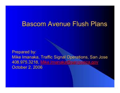 Bascom Avenue Flush Plans  Prepared by: Mike Imanaka, Traffic Signal Operations, San Jose[removed], [removed] October 2, 2006