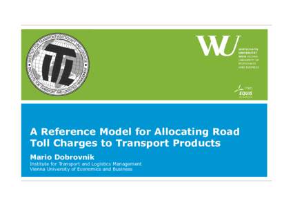 A Reference Model for Allocating Road Toll Charges to Transport Products Mario Dobrovnik Institute for Transport and Logistics Management Vienna University of Economics and Business