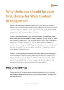 Why Umbraco should be your first choice for Web Content Management Umbraco is the choice of many organizations because of its no-cost, open-source licensing, its simplicity, and its unlimited potential. Umbraco provides 