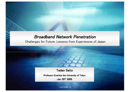Broadband Network Penetration  Challenges for Future: Lessons from Experiences of Japan Tadao Saito
 Professor Emeritus the University of Tokyo