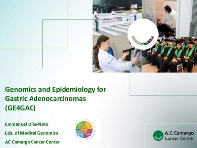 Genomics and Epidemiology for Gastric Adenocarcinomas (GE4GAC) Emmanuel Dias-Neto Lab. of Medical Genomics AC Camargo Cancer Center
