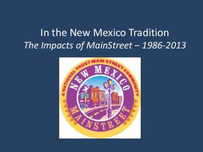 In the New Mexico Tradition  The Impacts of MainStreet – [removed] New Mexico Main Street Communities Currently Active