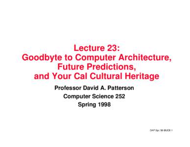 Lecture 23: Goodbyte to Computer Architecture, Future Predictions, and Your Cal Cultural Heritage Professor David A. Patterson Computer Science 252