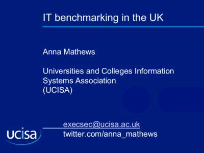 IT benchmarking in the UK Anna Mathews Universities and Colleges Information Systems Association (UCISA)