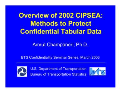 Amrut Champaneri, Ph.D. BTS Confidentiality Seminar Series, March 2003 U.S. Department of Transportation Bureau of Transportation Statistics  • What is 2002 CIPSEA?