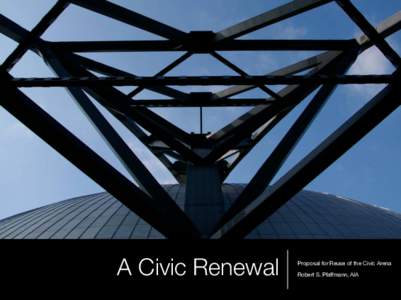 A Civic Renewal  Proposal for Reuse of the Civic Arena Robert S. Pfaffmann, AIA  A Civic Renewal