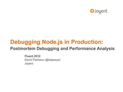 Debugging Node.js in Production: Postmortem Debugging and Performance Analysis Fluent 2012 David Pacheco (@dapsays) Joyent