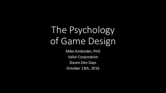 The Psychology of Game Design Mike Ambinder, PhD Valve Corporation Steam Dev Days October 13th, 2016