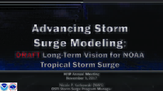 HFIP Annual Meeting November 9, 2017 Nicole P. Kurkowski (NWS) OSTI Storm Surge Program Manager  1