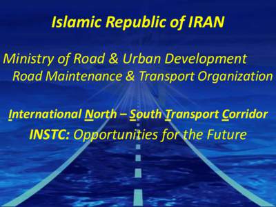 Islamic Republic of IRAN Ministry of Road & Urban Development Road Maintenance & Transport Organization International North – South Transport Corridor  INSTC: Opportunities for the Future