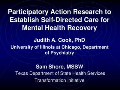 Participatory Action Research to Establish Self-Directed Care for Mental Health Recovery Judith A. Cook, PhD University of Illinois at Chicago, Department of Psychiatry