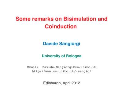 Some remarks on Bisimulation and Coinduction Davide Sangiorgi University of Bologna Email:  http://www.cs.unibo.it/˜ sangio/