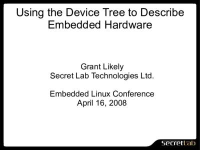 Using the Device Tree to Describe Embedded Hardware Grant Likely Secret Lab Technologies Ltd. Embedded Linux Conference