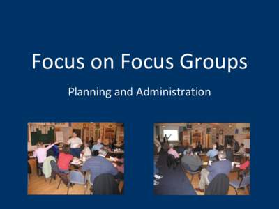 Focus on Focus Groups Planning and Administration Focus Groups • Structured group interview process • Small number of participants