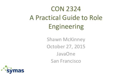 CON 2324 A Practical Guide to Role Engineering Shawn McKinney October 27, 2015 JavaOne