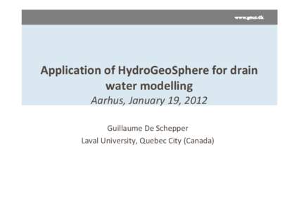 Application of HydroGeoSphere for drain water modelling Aarhus, January 19, 2012 Guillaume De Schepper Laval University, Quebec City (Canada)