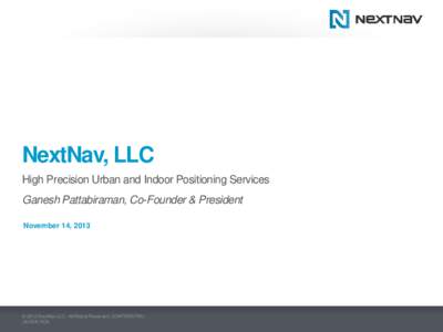 NextNav, LLC High Precision Urban and Indoor Positioning Services Ganesh Pattabiraman, Co-Founder & President November 14, 2013  © 2012 NextNav LLC. All Rights Reserved. CONFIDENTIAL