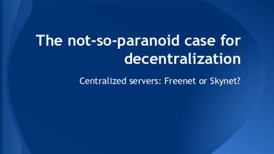 The not-so-paranoid case for decentralization Centralized servers: Freenet or Skynet? What are blockchains? ● Decentralized database