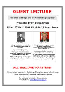 GUEST LECTURE “Charles Babbage and his Calculating Engines” Presented by Dr. Doron Swade Friday, 3rd March 2006, 09:15-10:15, Lycett Room