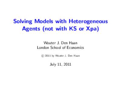 Solving Models with Heterogeneous Agents (not with KS or Xpa) Wouter J. Den Haan London School of Economics c 2011 by Wouter J. Den Haan