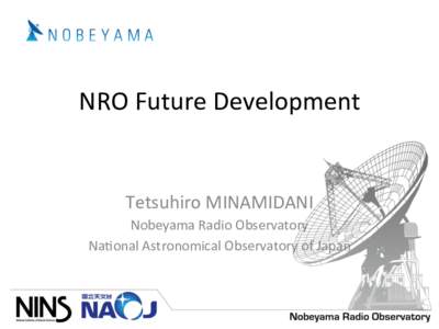 NRO	
  Future	
  Development	
  Tetsuhiro	
  MINAMIDANI	
   Nobeyama	
  Radio	
  Observatory	
   Na<onal	
  Astronomical	
  Observatory	
  of	
  Japan