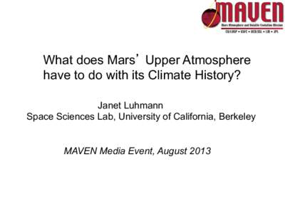 What does Mars’ Upper Atmosphere have to do with its Climate History? Janet Luhmann Space Sciences Lab, University of California, Berkeley  MAVEN Media Event, August 2013