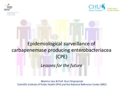 Epidemiological surveillance of carbapenemase producing enterobacteriacea (CPE) Lessons for the future  Béatrice Jans & Prof. Youri Glupczynski