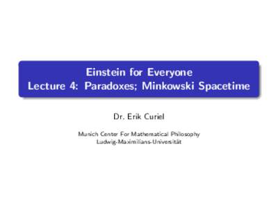 Einstein for Everyone Lecture 4: Paradoxes; Minkowski Spacetime Dr. Erik Curiel Munich Center For Mathematical Philosophy Ludwig-Maximilians-Universit¨ at