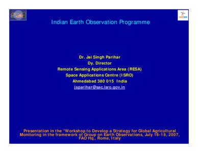 Indian Earth Observation Programme  Dr. Jai Singh Parihar Dy. Director Remote Sensing Applications Area (RESA) Space Applications Centre (ISRO)