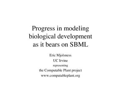 Progress in modeling biological development as it bears on SBML Eric Mjolsness UC Irvine representing