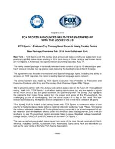 August 8, 2013  FOX SPORTS ANNOUNCES MULTI-YEAR PARTNERSHIP WITH THE JOCKEY CLUB FOX Sports 1 Features Top Thoroughbred Races in Newly Created Series New Package Premieres Feb[removed]from Gulfstream Park