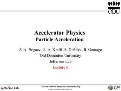 Accelerator Physics Particle Acceleration S. A. Bogacz, G. A. Krafft, S. DeSilva, R. Gamage Old Dominion University Jefferson Lab Lecture 6