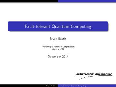 Fault-tolerant Quantum Computing Bryan Eastin Northrop Grumman Corporation Aurora, CO  December 2014