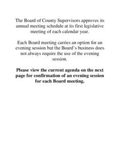 The Board of County Supervisors approves its annual meeting schedule at its first legislative meeting of each calendar year. Each Board meeting carries an option for an evening session but the Board’s business does not