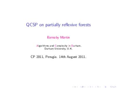 QCSP on partially reflexive forests Barnaby Martin Algorithms and Complexity in Durham, Durham University, U.K.  CP 2011, Perugia. 14th August 2011.
