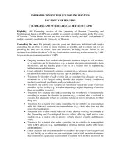 INFORMED CONSENT FOR COUNSELING SERVICES UNIVERSITY OF HOUSTON COUNSELING AND PSYCHOLOGICAL SERVICES (CAPS) Eligibility: All Counseling services of the University of Houston Counseling and Psychological Services (CAPS) a